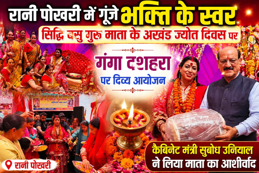 रानी पोखरी में गूंजे भक्ति के स्वर: सिद्धि बसु गुरु माता के अखंड ज्योत दिवस पर गंगा दशहरा पर दिव्य आयोजन, कैबिनेट मंत्री सुबोध उनियाल ने लिया माता का आशीर्वाद