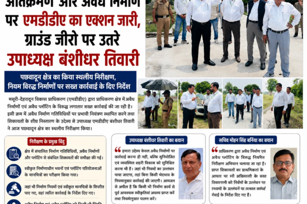 अतिक्रमण और अवैध निर्माण पर एमडीडीए का एक्शन जारी, ग्राउंड जीरो पर उतरे उपाध्यक्ष बंशीधर तिवारी