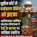 सुप्रीम कोर्ट से पर्यावरण प्रेमियों को झटका, भानियावाला-ऋषिकेश फोरलेन पर पेड़ों के कटान का रास्ता साफ